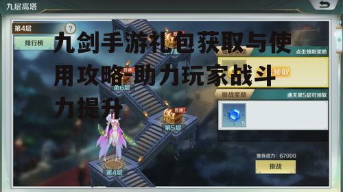 九剑手游礼包获取与使用攻略-助力玩家战斗力提升