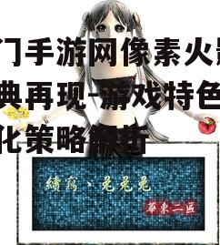 西门手游网像素火影，经典再现-游戏特色与优化策略解析