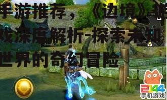 手游推荐，《边境》游戏深度解析-探索未知世界的奇幻冒险