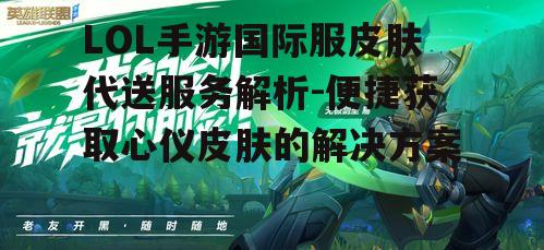 LOL手游国际服皮肤代送服务解析-便捷获取心仪皮肤的解决方案