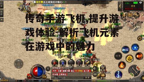 传奇手游飞机,提升游戏体验-解析飞机元素在游戏中的魅力