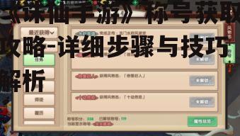 《诛仙手游》称号获取攻略-详细步骤与技巧解析