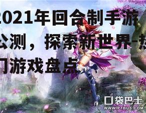 2021年回合制手游公测，探索新世界-热门游戏盘点