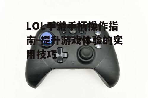 LOL手游手柄操作指南-提升游戏体验的实用技巧