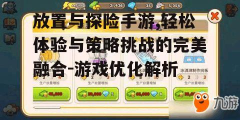 放置与探险手游,轻松体验与策略挑战的完美融合-游戏优化解析