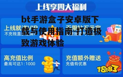 bt手游盒子安卓版下载与使用指南-打造极致游戏体验