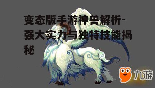 变态版手游神兽解析-强大实力与独特技能揭秘