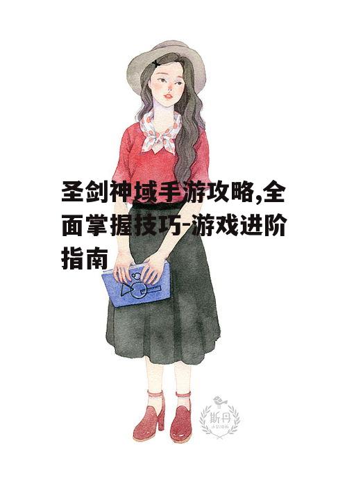 圣剑神域手游攻略,全面掌握技巧-游戏进阶指南