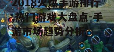 2018火爆手游排行,热门游戏大盘点-手游市场趋势分析