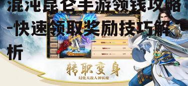 混沌昆仑手游领钱攻略-快速领取奖励技巧解析