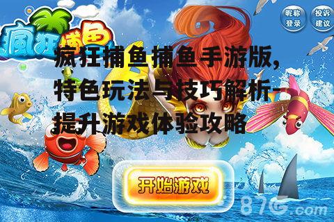 疯狂捕鱼捕鱼手游版,特色玩法与技巧解析-提升游戏体验攻略
