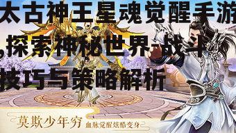 太古神王星魂觉醒手游,探索神秘世界-战斗技巧与策略解析