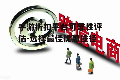 手游折扣平台可靠性评估-选择最佳优惠途径
