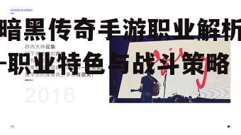 暗黑传奇手游职业解析-职业特色与战斗策略