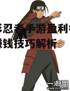 火影忍者手游盈利模式与赚钱技巧解析