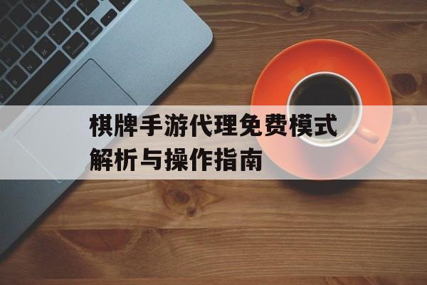 棋牌手游代理免费模式解析与操作指南