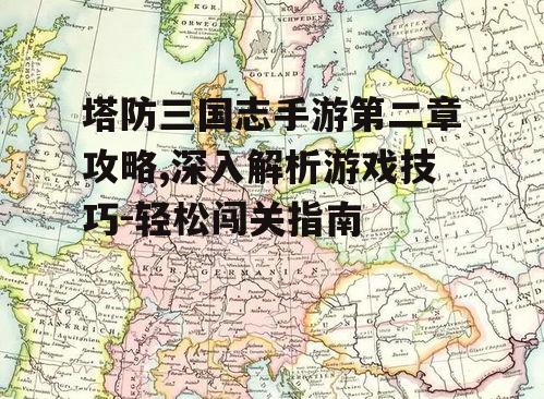 塔防三国志手游第二章攻略,深入解析游戏技巧-轻松闯关指南