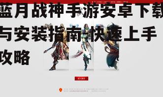 蓝月战神手游安卓下载与安装指南-快速上手攻略