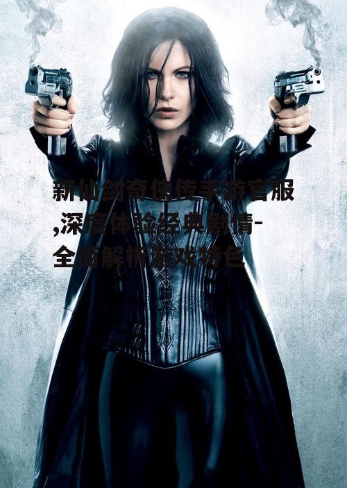 新仙剑奇侠传手游官服,深度体验经典剧情-全面解析游戏特色