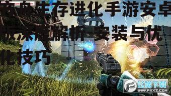 方舟生存进化手游安卓版深度解析-安装与优化技巧