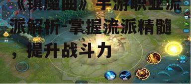 《镇魔曲》手游职业流派解析-掌握流派精髓，提升战斗力