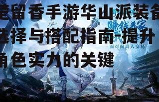 楚留香手游华山派装备选择与搭配指南-提升角色实力的关键
