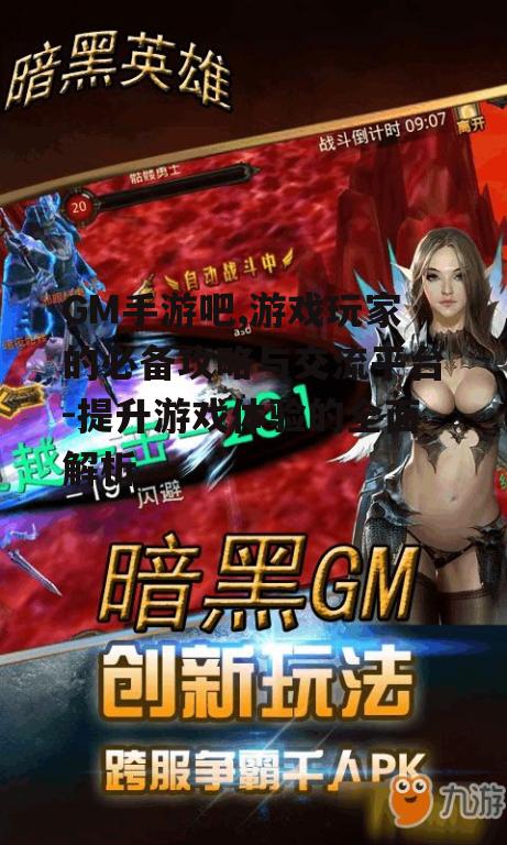 GM手游吧,游戏玩家的必备攻略与交流平台-提升游戏体验的全面解析
