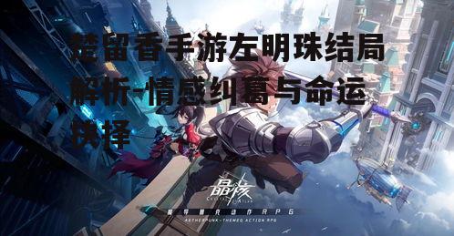 楚留香手游左明珠结局解析-情感纠葛与命运抉择