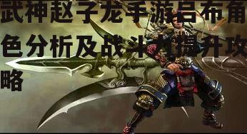武神赵子龙手游吕布角色分析及战斗力提升攻略