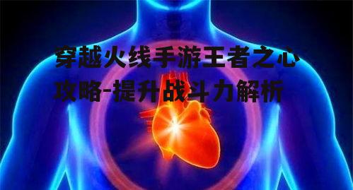 穿越火线手游王者之心攻略-提升战斗力解析