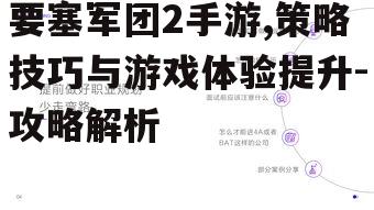 要塞军团2手游,策略技巧与游戏体验提升-攻略解析