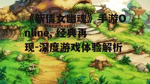 《新倩女幽魂》手游Online, 经典再现-深度游戏体验解析