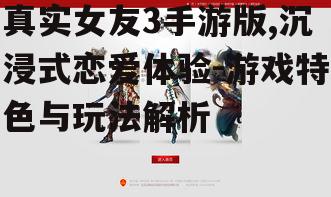 真实女友3手游版,沉浸式恋爱体验-游戏特色与玩法解析