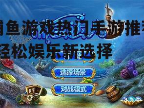 捕鱼游戏热门手游推荐-轻松娱乐新选择