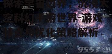 探索宇宙边界，沉浸太空科幻手游世界-游戏特点与优化策略解析
