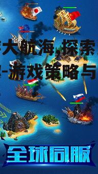手游大航海,探索无限乐趣-游戏策略与技巧解析