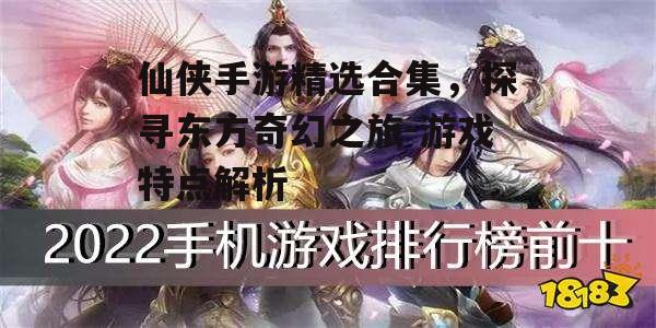 仙侠手游精选合集，探寻东方奇幻之旅-游戏特点解析