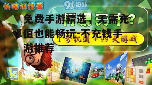 免费手游精选，无需充值也能畅玩-不充钱手游推荐