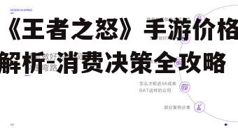 《王者之怒》手游价格解析-消费决策全攻略