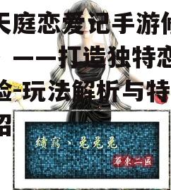 《天庭恋爱记手游修改版》——打造独特恋爱体验-玩法解析与特色介绍