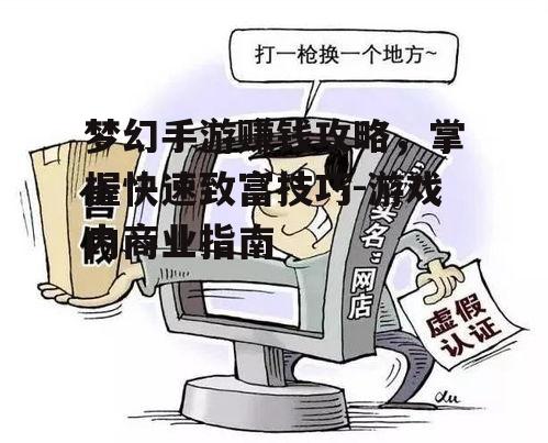 梦幻手游赚钱攻略，掌握快速致富技巧-游戏内商业指南