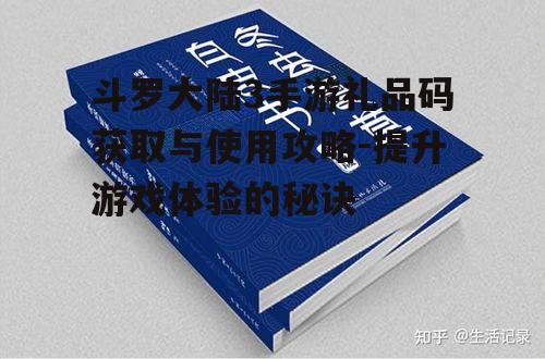 斗罗大陆3手游礼品码获取与使用攻略-提升游戏体验的秘诀