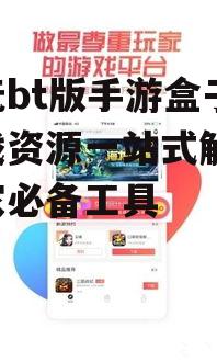 乐玩bt版手游盒子,游戏资源一站式解析-玩家必备工具