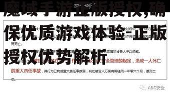 魔域手游正版授权,确保优质游戏体验-正版授权优势解析