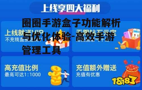 圈圈手游盒子功能解析与优化体验-高效手游管理工具