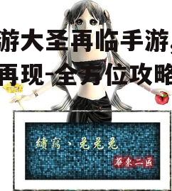 西游大圣再临手游,经典再现-全方位攻略解析
