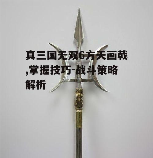一、方天画戟的基本特性与使用技巧