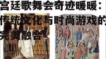 一、宫廷歌舞会的历史背景与文化意义
