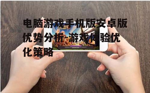 电脑游戏手机版安卓版优势分析-游戏体验优化策略