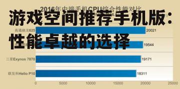 游戏空间推荐手机版：性能卓越的选择